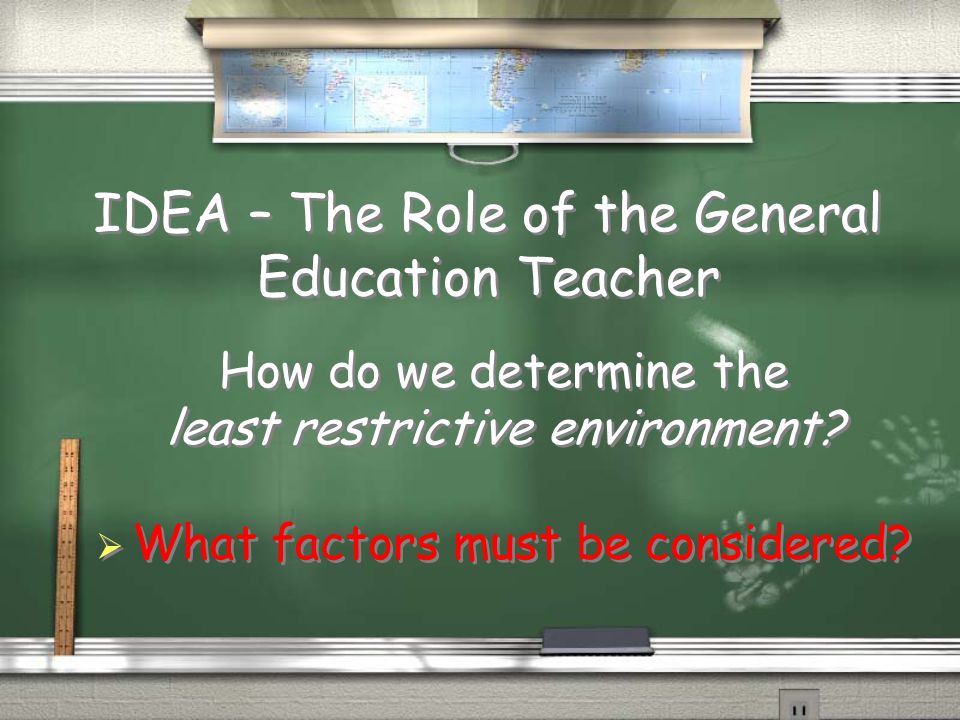 IDEA – The Role of the General Education Teacher How do we determine the least restrictive environment.
