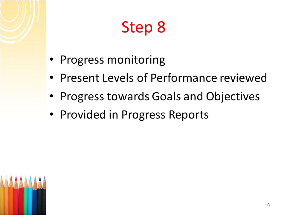 Step 8 Progress monitoring Present Levels of Performance reviewed Progress towards Goals and Objectives Provided in Progress Reports 18