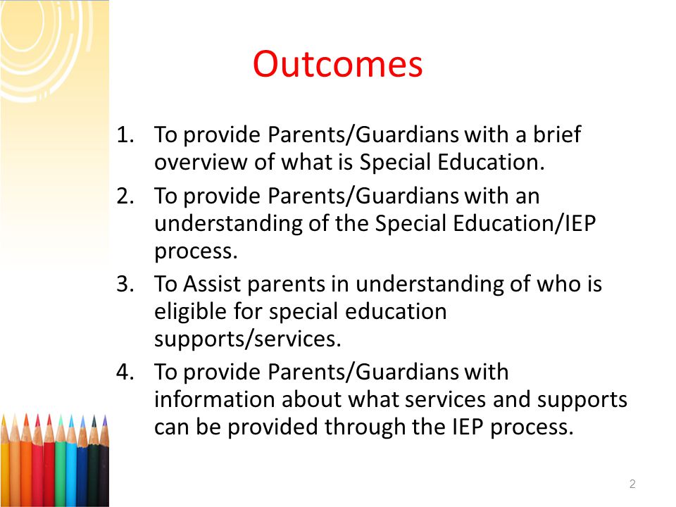 1.To provide Parents/Guardians with a brief overview of what is Special Education.