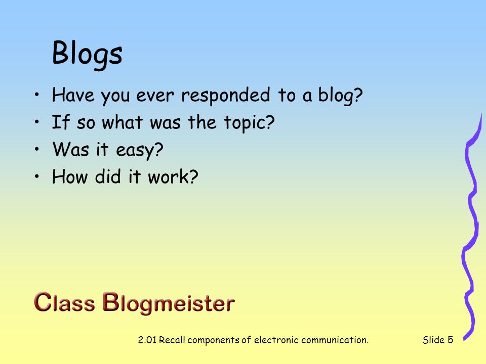 2.01 Recall components of electronic communication.Slide 5 Blogs Have you ever responded to a blog.