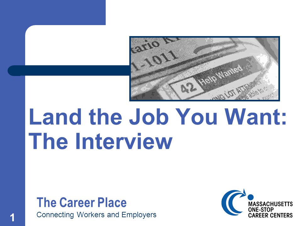 1 Land the Job You Want: The Interview The Career Place Connecting Workers and Employers