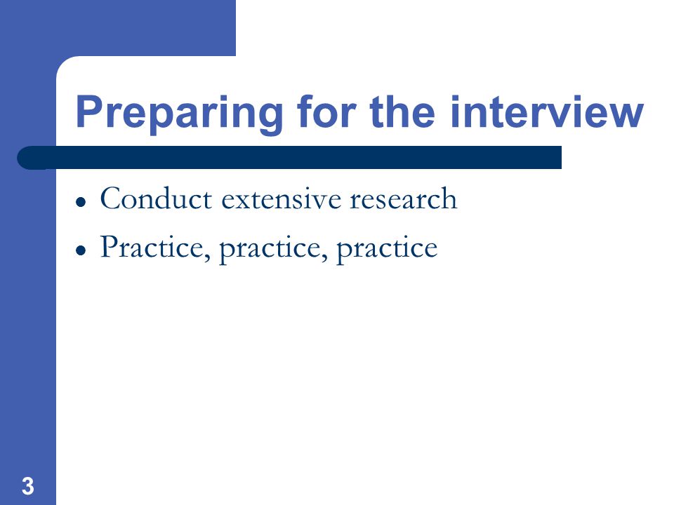 3 Preparing for the interview Conduct extensive research Practice, practice, practice