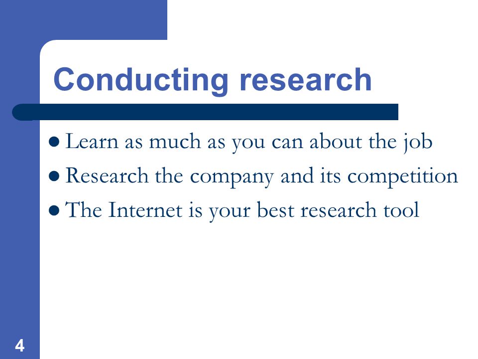 4 Conducting research Learn as much as you can about the job Research the company and its competition The Internet is your best research tool