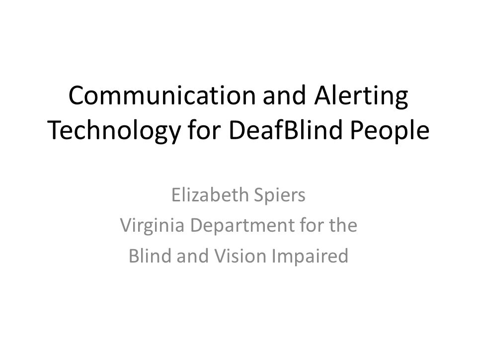 Communication and Alerting Technology for DeafBlind People Elizabeth Spiers Virginia Department for the Blind and Vision Impaired
