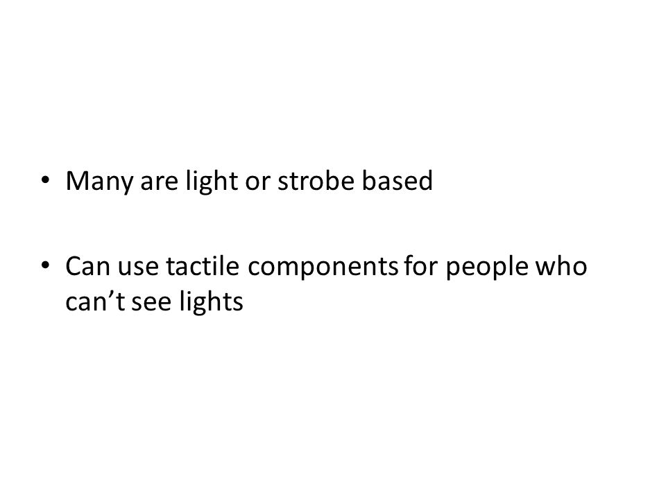 Many are light or strobe based Can use tactile components for people who can’t see lights