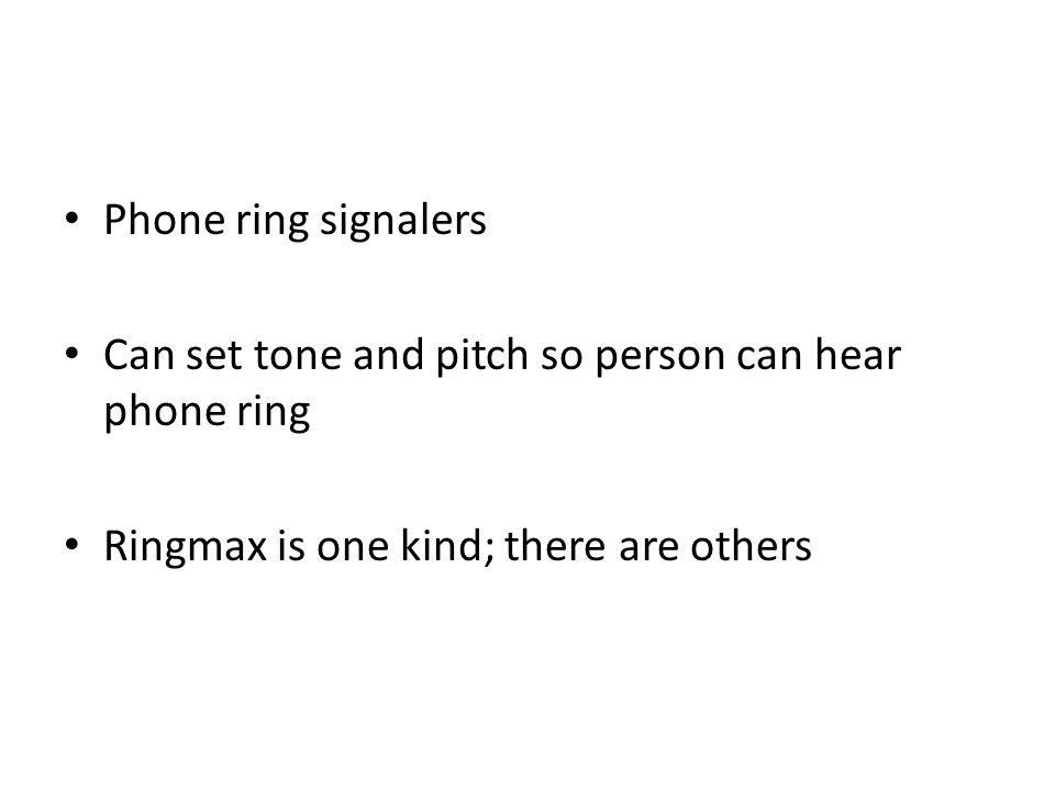 Phone ring signalers Can set tone and pitch so person can hear phone ring Ringmax is one kind; there are others