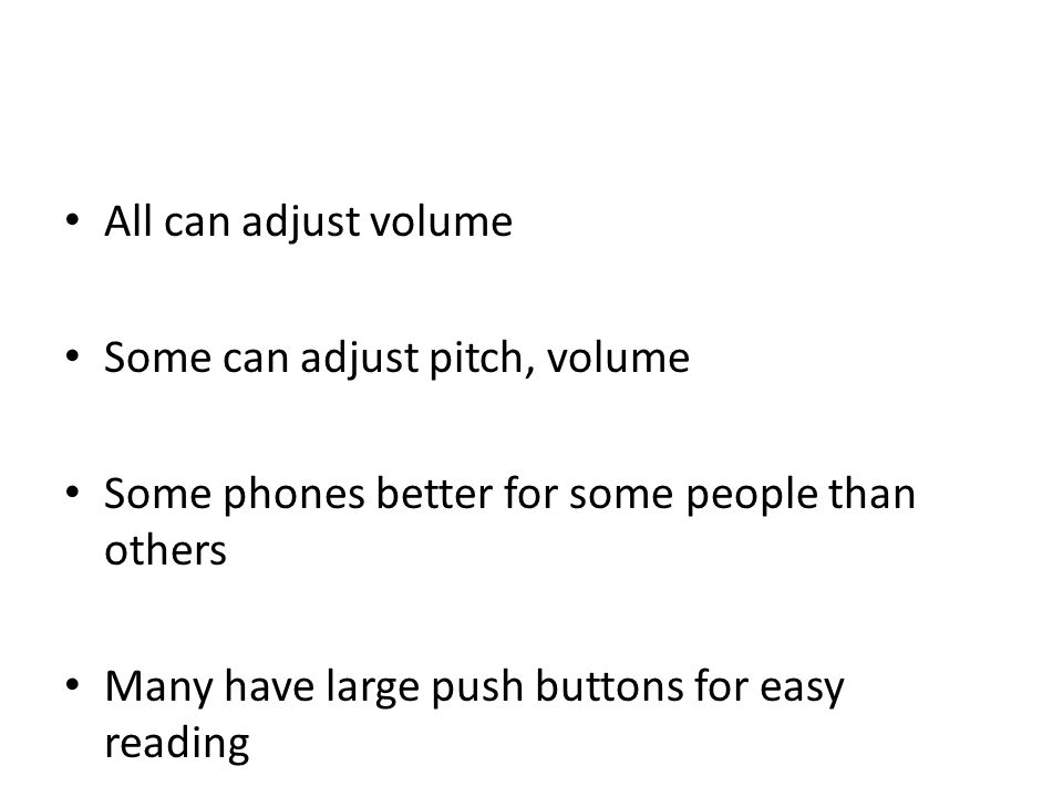 All can adjust volume Some can adjust pitch, volume Some phones better for some people than others Many have large push buttons for easy reading