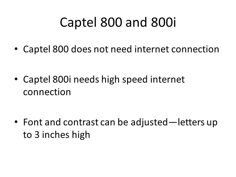 Captel 800 and 800i Captel 800 does not need internet connection Captel 800i needs high speed internet connection Font and contrast can be adjusted—letters up to 3 inches high