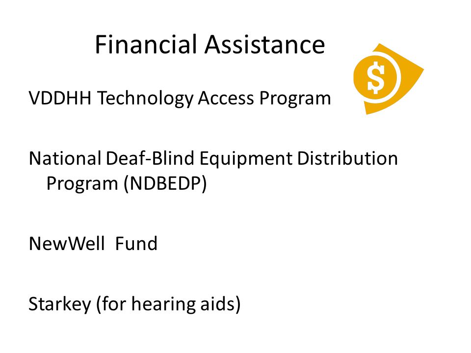 Financial Assistance VDDHH Technology Access Program National Deaf-Blind Equipment Distribution Program (NDBEDP) NewWell Fund Starkey (for hearing aids)