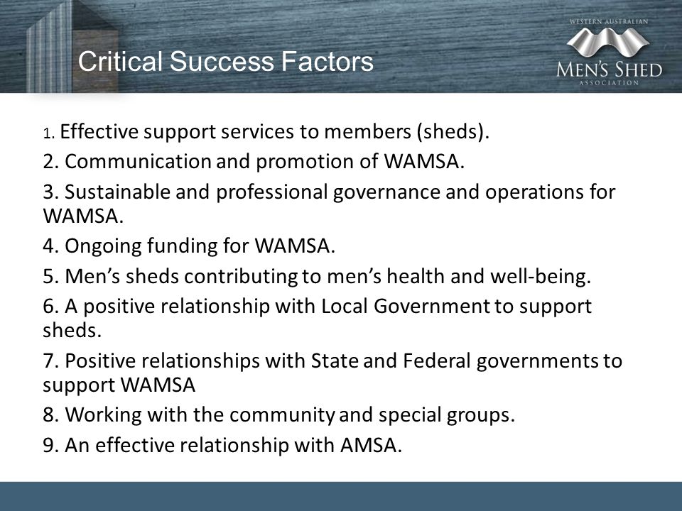 Critical Success Factors 1. Effective support services to members (sheds).