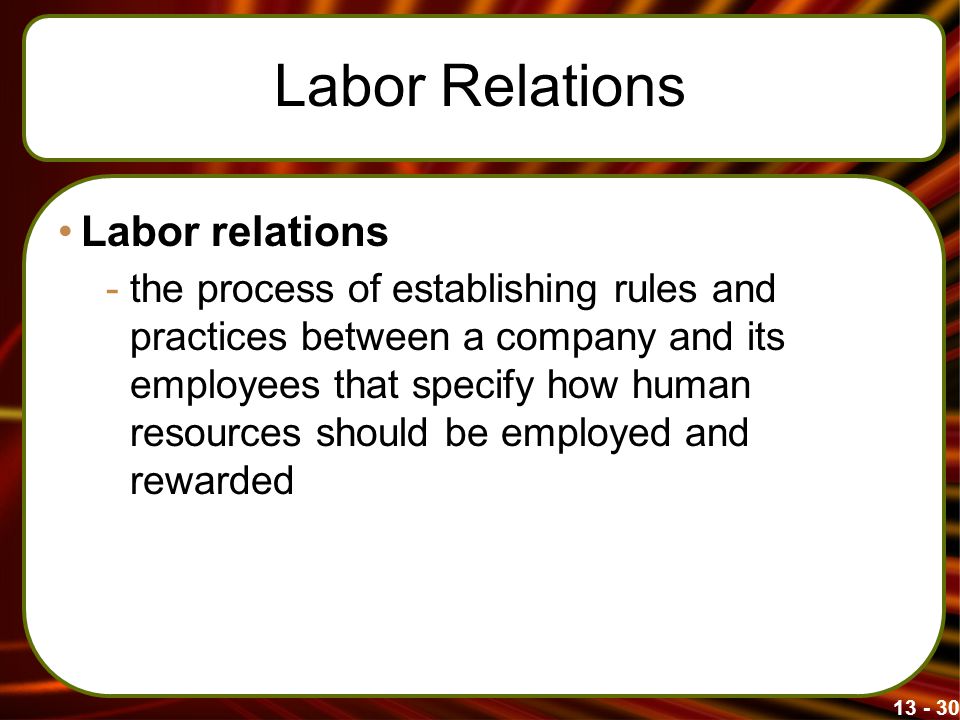 Labor Relations Labor relations -the process of establishing rules and practices between a company and its employees that specify how human resources should be employed and rewarded