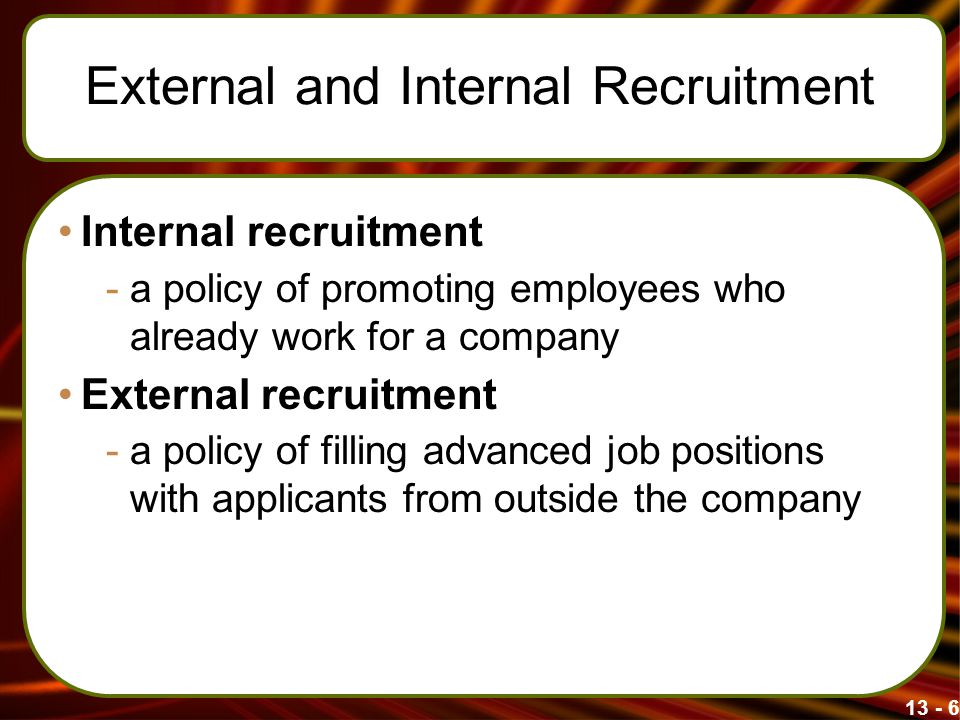 External and Internal Recruitment Internal recruitment -a policy of promoting employees who already work for a company External recruitment -a policy of filling advanced job positions with applicants from outside the company