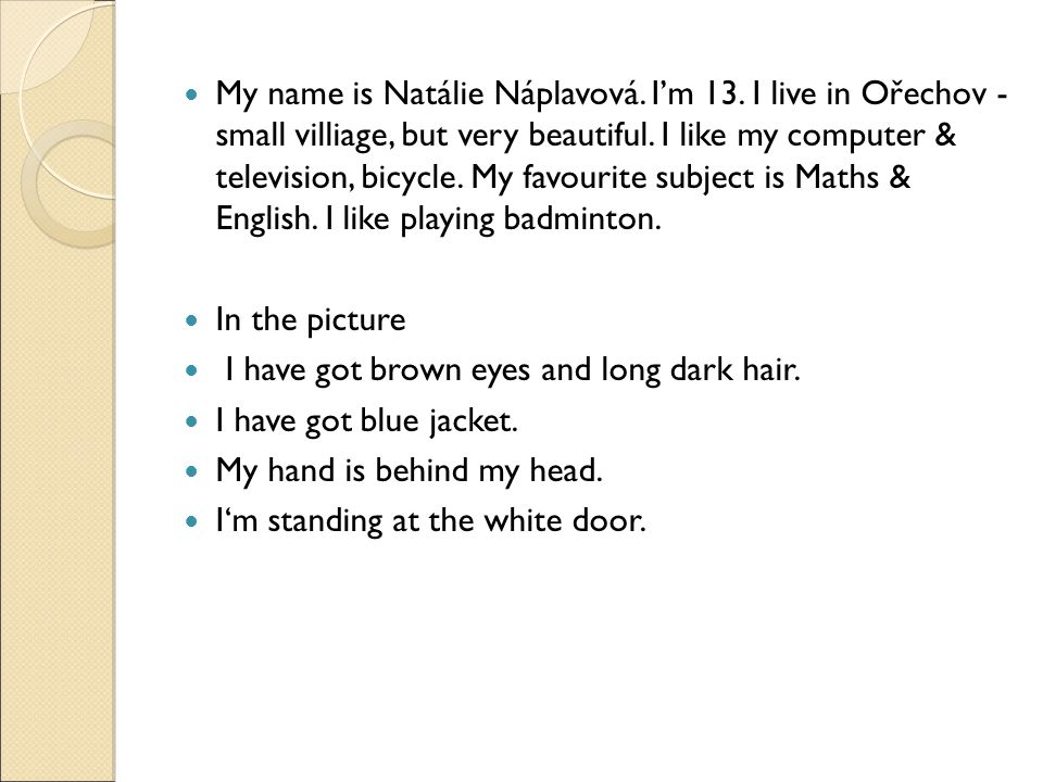 My name is Natálie Náplavová. I’m 13. I live in Ořechov - small villiage, but very beautiful.