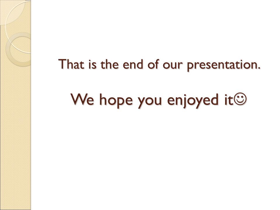 That is the end of our presentation. We hope you enjoyed it That is the end of our presentation.