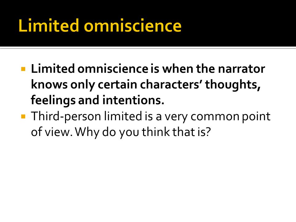  Limited omniscience is when the narrator knows only certain characters’ thoughts, feelings and intentions.