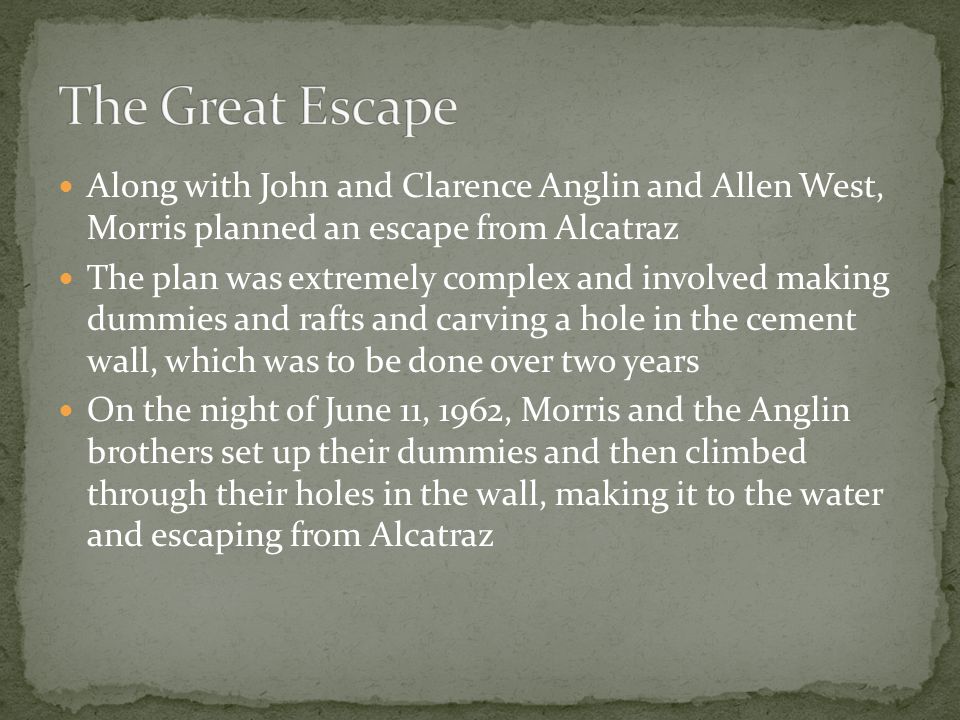 Along with John and Clarence Anglin and Allen West, Morris planned an escape from Alcatraz The plan was extremely complex and involved making dummies and rafts and carving a hole in the cement wall, which was to be done over two years On the night of June 11, 1962, Morris and the Anglin brothers set up their dummies and then climbed through their holes in the wall, making it to the water and escaping from Alcatraz