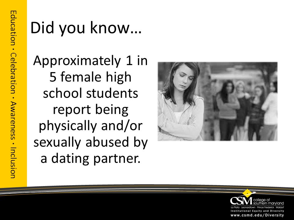 Did you know… Approximately 1 in 5 female high school students report being physically and/or sexually abused by a dating partner.