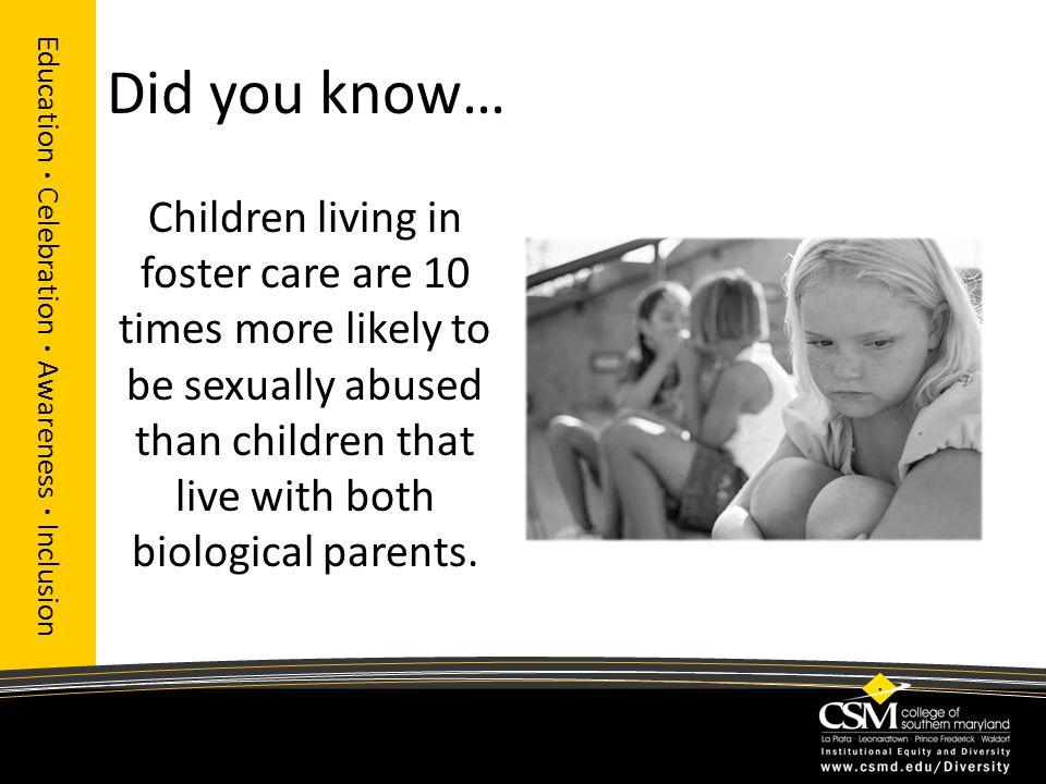 Did you know… Education · Celebration · Awareness · Inclusion Children living in foster care are 10 times more likely to be sexually abused than children that live with both biological parents.