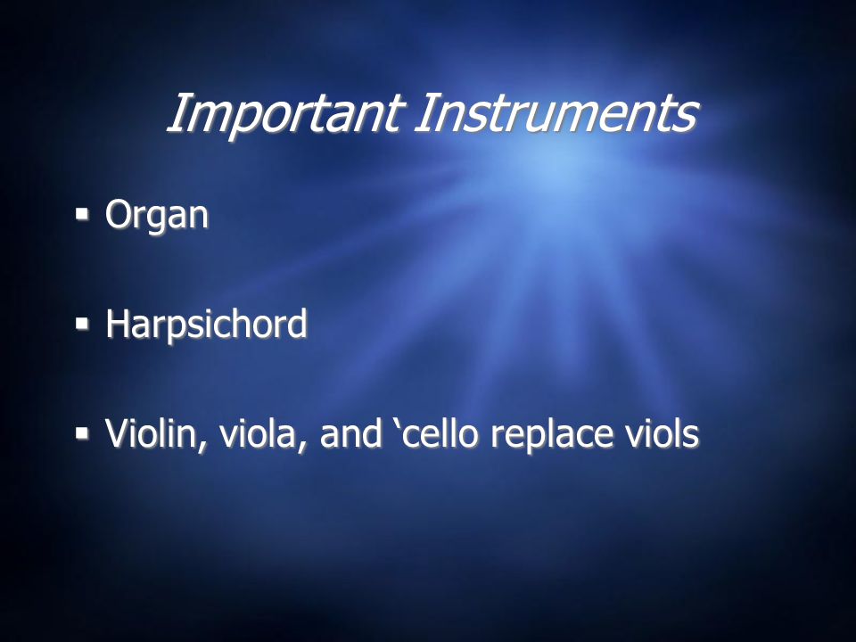 Important Instruments  Organ  Harpsichord  Violin, viola, and ‘cello replace viols  Organ  Harpsichord  Violin, viola, and ‘cello replace viols