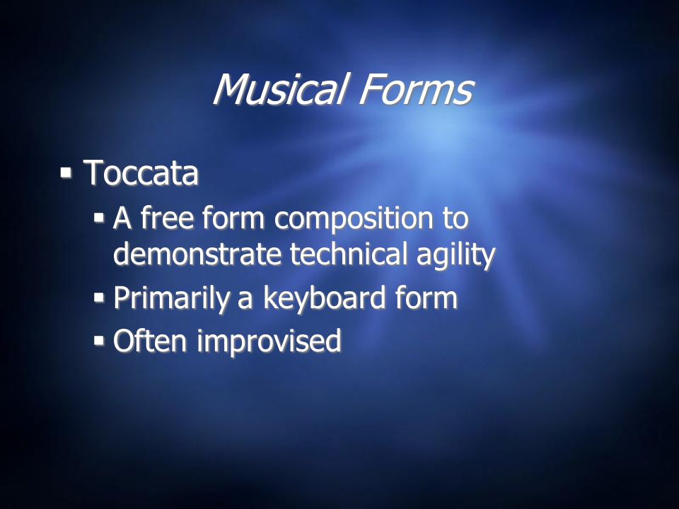 Musical Forms  Toccata  A free form composition to demonstrate technical agility  Primarily a keyboard form  Often improvised  Toccata  A free form composition to demonstrate technical agility  Primarily a keyboard form  Often improvised