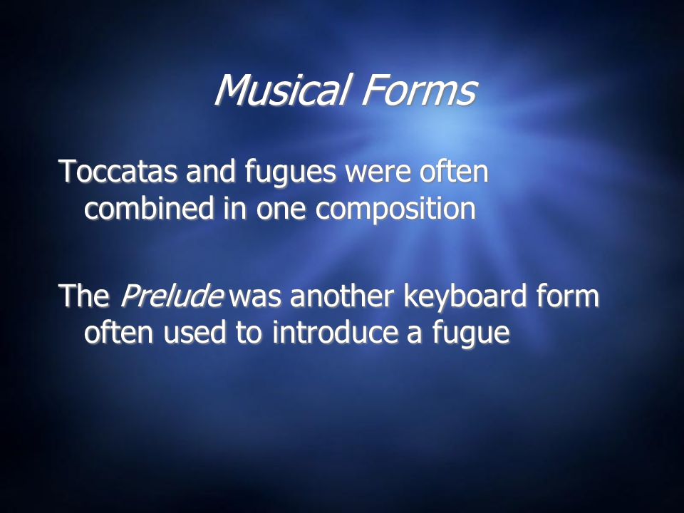 Musical Forms Toccatas and fugues were often combined in one composition The Prelude was another keyboard form often used to introduce a fugue Toccatas and fugues were often combined in one composition The Prelude was another keyboard form often used to introduce a fugue