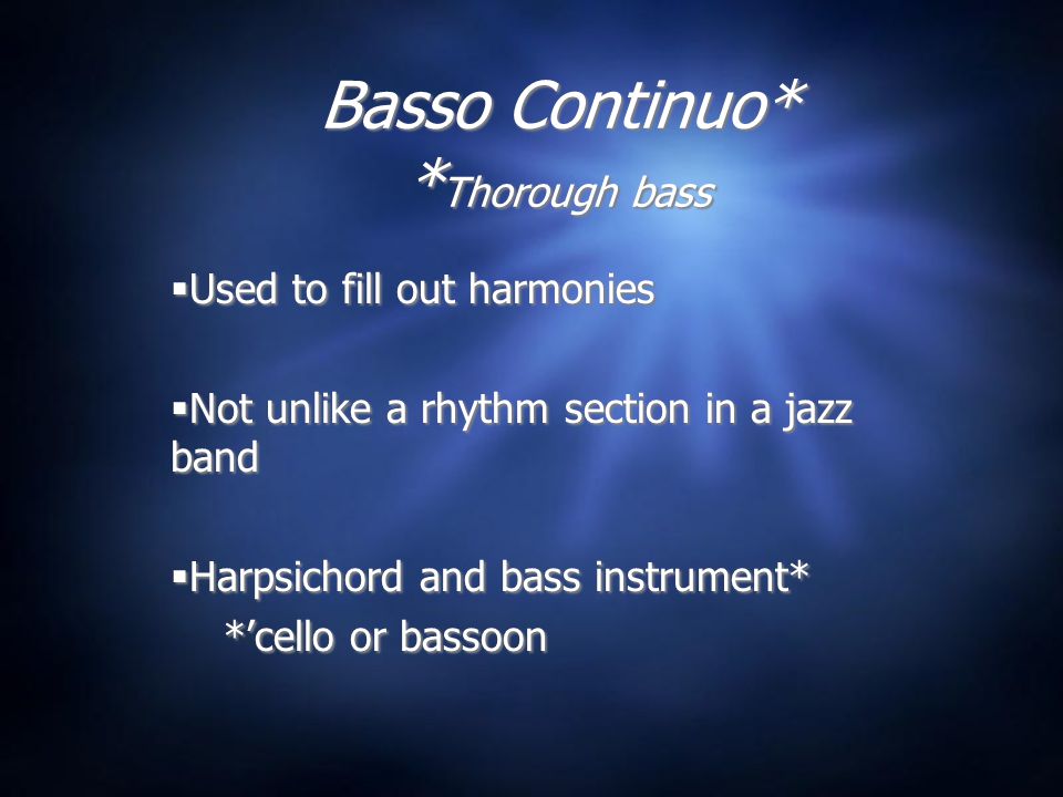 Basso Continuo* * Thorough bass  Used to fill out harmonies  Not unlike a rhythm section in a jazz band  Harpsichord and bass instrument* *’cello or bassoon  Used to fill out harmonies  Not unlike a rhythm section in a jazz band  Harpsichord and bass instrument* *’cello or bassoon