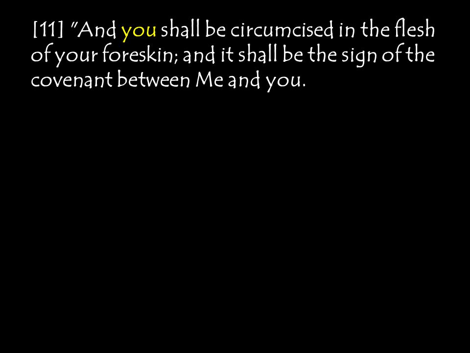 [11] And you shall be circumcised in the flesh of your foreskin; and it shall be the sign of the covenant between Me and you.
