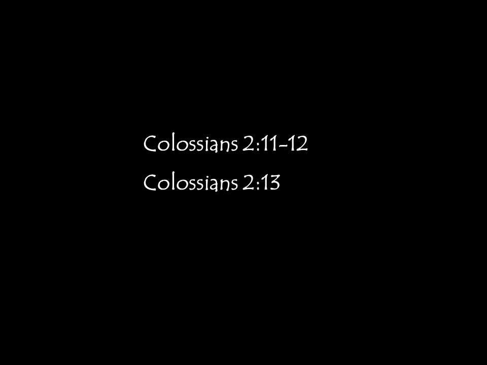 Colossians 2:11-12 Colossians 2:13
