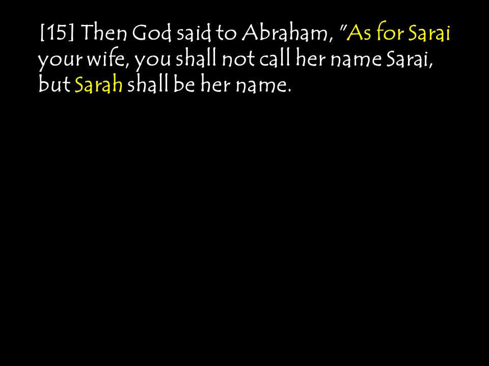 [15] Then God said to Abraham, As for Sarai your wife, you shall not call her name Sarai, but Sarah shall be her name.