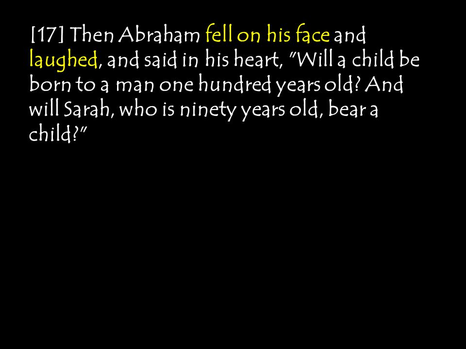 [17] Then Abraham fell on his face and laughed, and said in his heart, Will a child be born to a man one hundred years old.