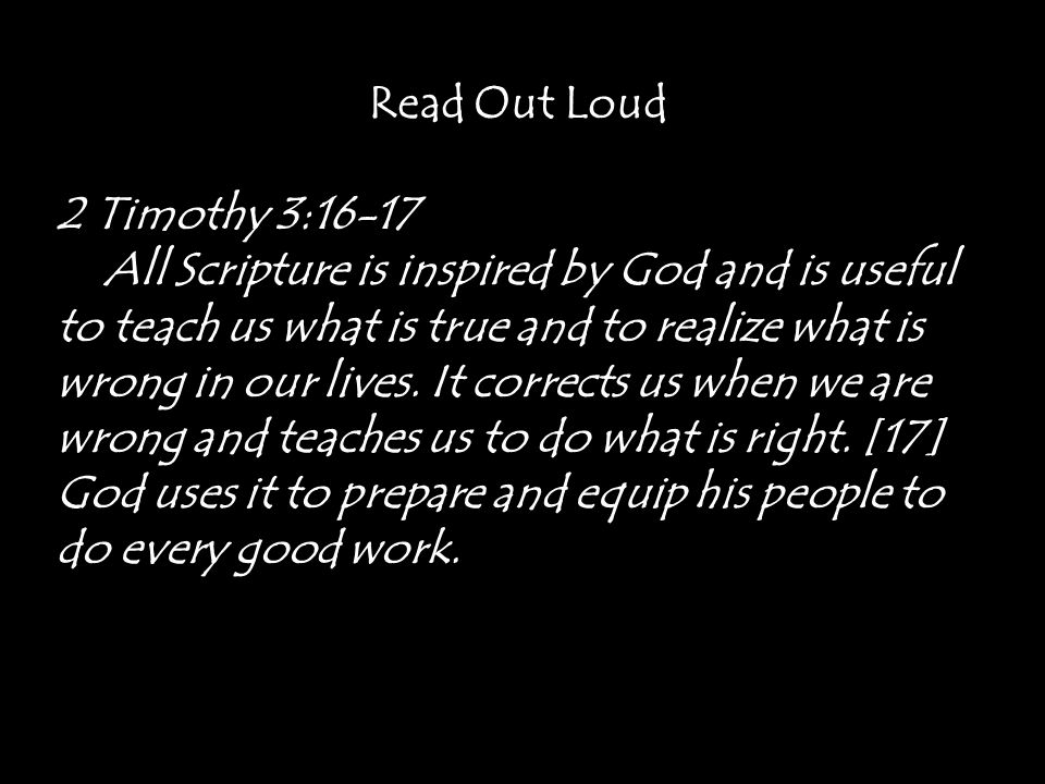 Read Out Loud 2 Timothy 3:16-17 All Scripture is inspired by God and is useful to teach us what is true and to realize what is wrong in our lives.