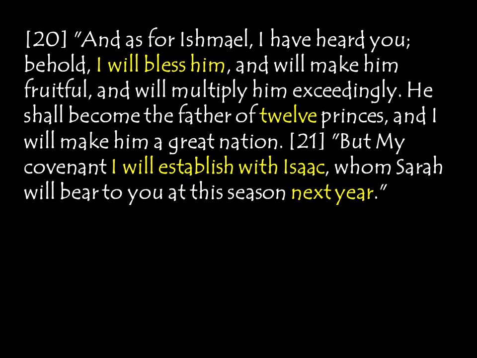 [20] And as for Ishmael, I have heard you; behold, I will bless him, and will make him fruitful, and will multiply him exceedingly.