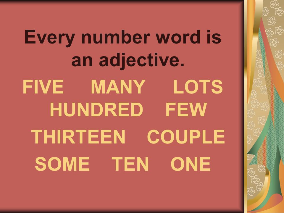 Every number word is an adjective. FIVE MANY LOTS HUNDRED FEW THIRTEEN COUPLE SOME TEN ONE