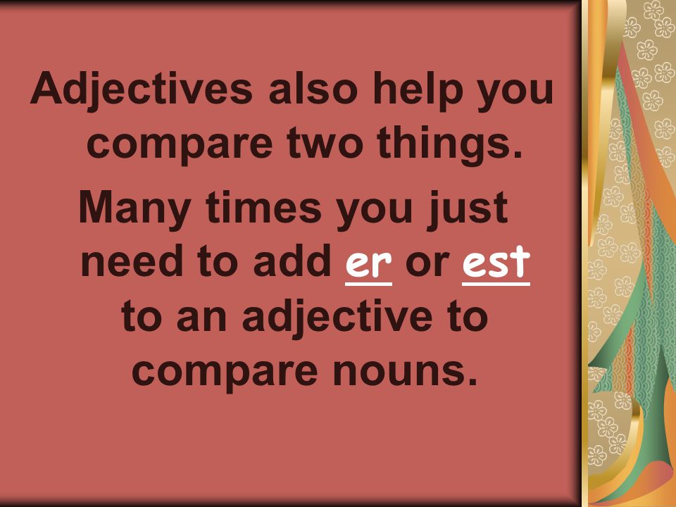 Adjectives also help you compare two things.