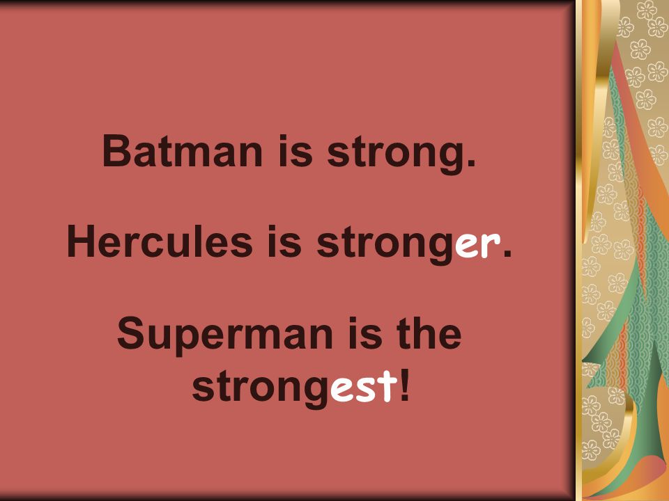 Batman is strong. Hercules is strong er. Superman is the strong est !