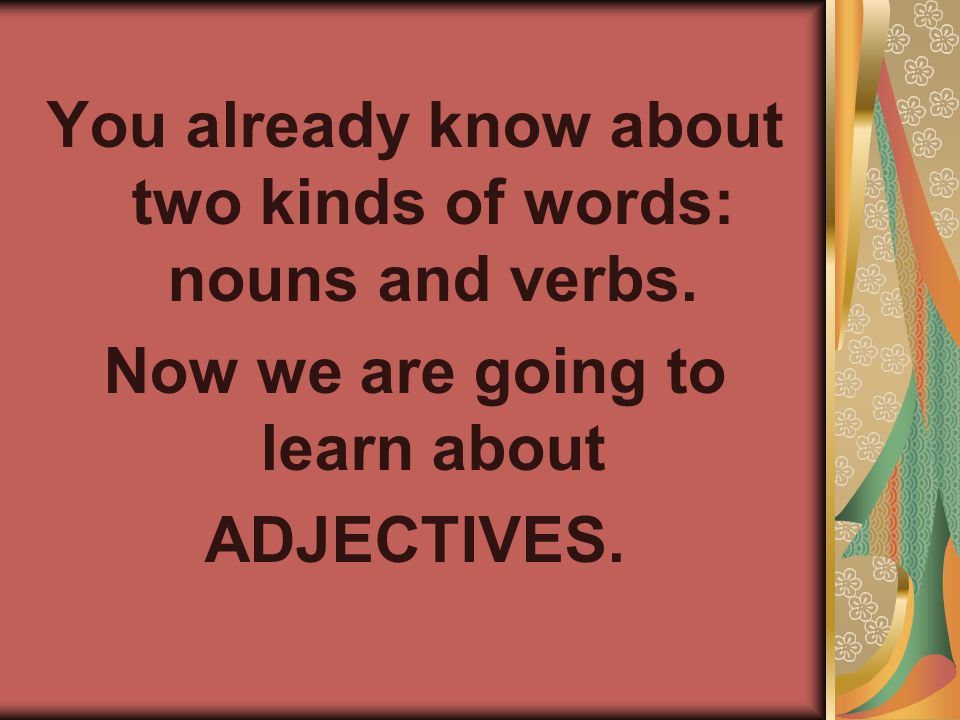 You already know about two kinds of words: nouns and verbs.