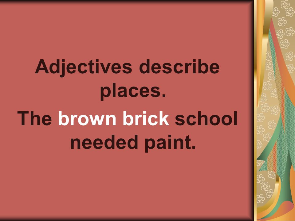 Adjectives describe places. The brown brick school needed paint.