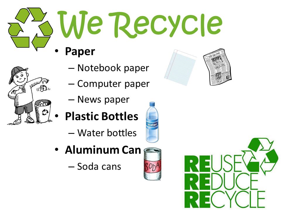 We Recycle Paper – Notebook paper – Computer paper – News paper Plastic Bottles – Water bottles Aluminum Can – Soda cans