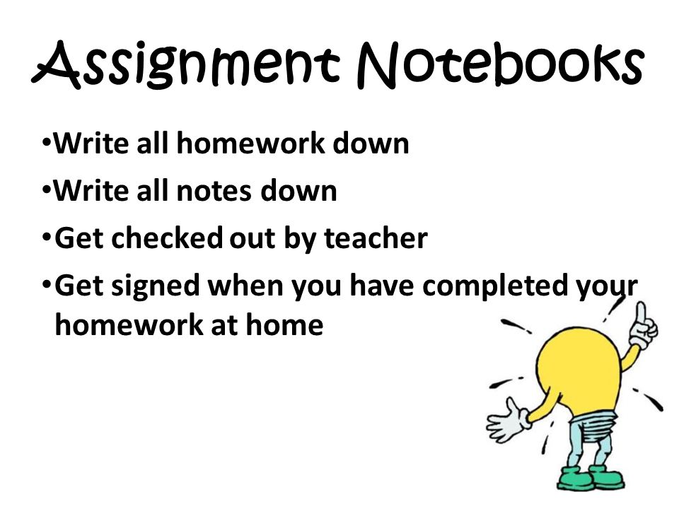 Assignment Notebooks Write all homework down Write all notes down Get checked out by teacher Get signed when you have completed your homework at home