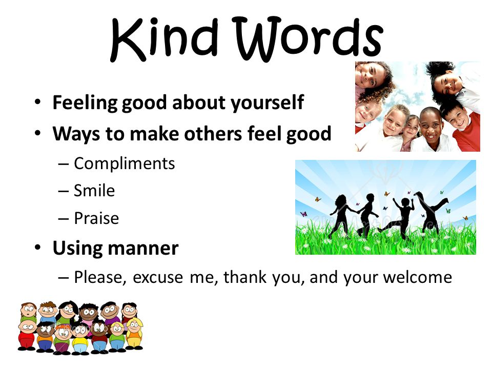 Kind Words Feeling good about yourself Ways to make others feel good – Compliments – Smile – Praise Using manner – Please, excuse me, thank you, and your welcome