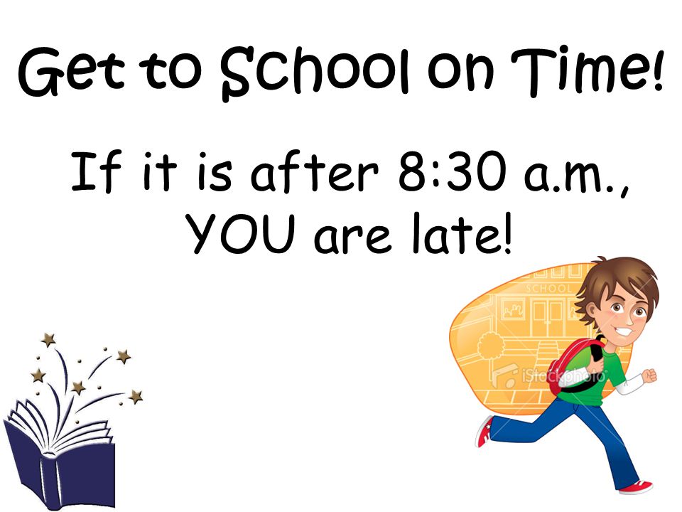 Get to School on Time! If it is after 8:30 a.m., YOU are late!