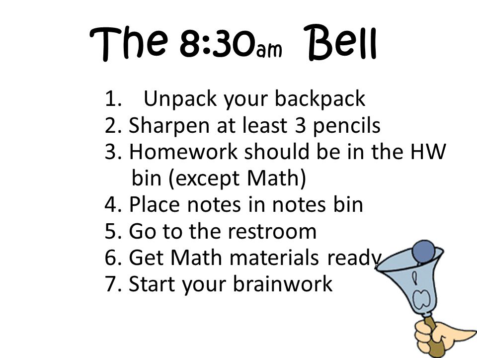The 8:30 am Bell. 1.Unpack your backpack 2. Sharpen at least 3 pencils 3.