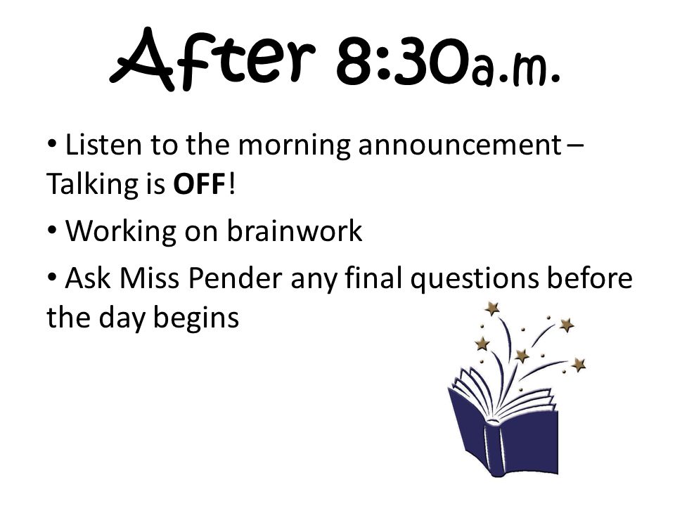 After 8:30 a.m. Listen to the morning announcement – Talking is OFF.