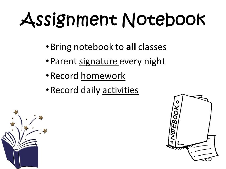 Assignment Notebook Bring notebook to all classes Parent signature every night Record homework Record daily activities