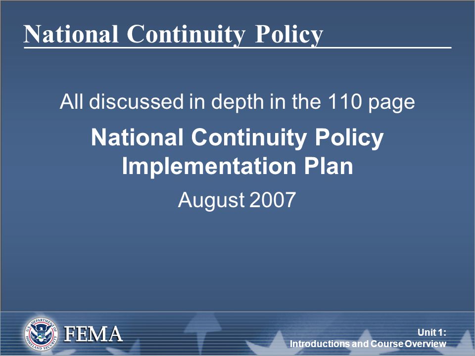 Unit 1: Introductions and Course Overview National Continuity Policy All discussed in depth in the 110 page National Continuity Policy Implementation Plan August 2007