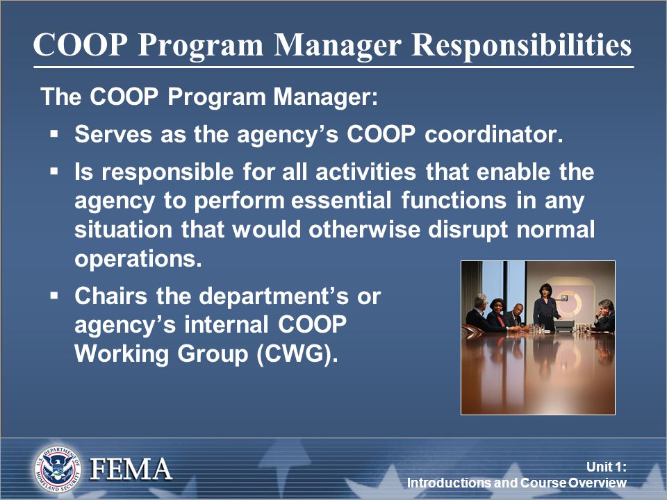 Unit 1: Introductions and Course Overview COOP Program Manager Responsibilities The COOP Program Manager:  Serves as the agency’s COOP coordinator.