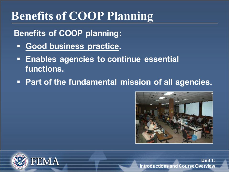 Unit 1: Introductions and Course Overview Benefits of COOP Planning Benefits of COOP planning:  Good business practice.