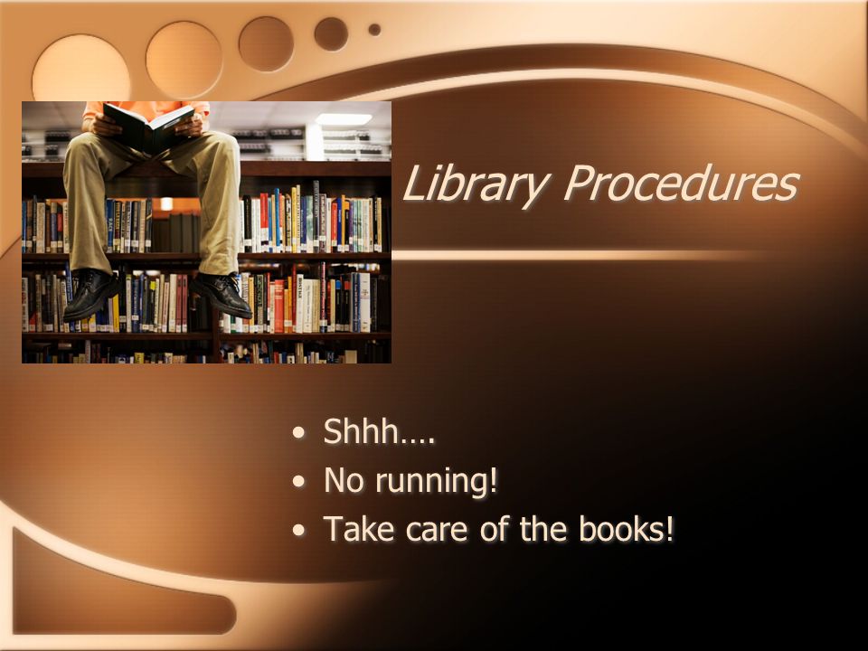 Library Procedures Shhh…. No running. Take care of the books.