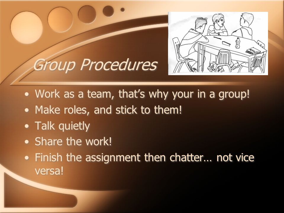 Group Procedures Work as a team, that’s why your in a group.