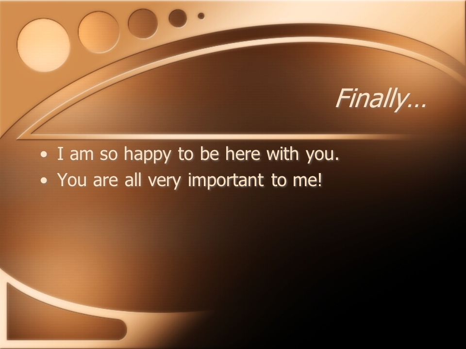 Finally… I am so happy to be here with you. You are all very important to me.